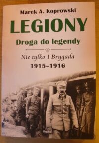 Miniatura okładki Koprowski Marek A. Legiony. Droga do legendy. Nie tylko I Brygada 1915-1916.