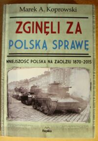 Miniatura okładki Koprowski Marek A. Zginęli za polską sprawę. Mniejszość polska na Zaolziu 1870-2015.