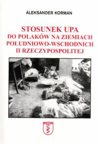 Miniatura okładki Korman Aleksander Stosunek UPA do Polaków na ziemiach południowo-wschodnich II Rzeczypospolitej.