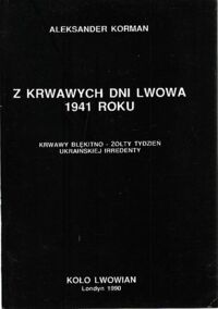 Miniatura okładki Korman Aleksander Z krwawych dni Lwowa 1941 roku. Krwawy błękitno-żółty tydzień ukraińskiej irredenty.