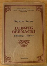 Miniatura okładki Korzon Krystyna Ludwik Bernacki. Bibliolog i edytor.