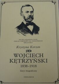 Miniatura okładki Korzon Krystyna Wojciech Kętrzyński 1838-1918. Zarys biograficzny.