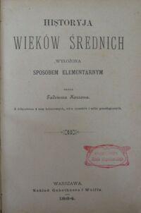 Zdjęcie nr 2 okładki Korzon Tadeusz Historya wieków średnich wyłożona sposobem elementarnym. Z bdołączeniem 4 map kolorowych, 46-u rysunków i tablic genealogicznych.