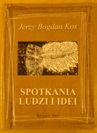 Miniatura okładki Kos Jerzy Bogdan Spotkania ludzi i idei. Suplement Dolnośląskiego Rocznika Literackiego "Pomosty". Rok 2007, tom XII.