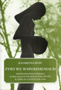 Miniatura okładki Kość Katarzyna Żywi we wspomnieniach. Doświadczenia śmierci w relacjach polskich zesłańców w ZSRR (w latach 1940-1946) 