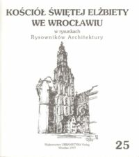 Miniatura okładki  Kościół Świętej Elżbiety we Wrocławiu w rysunkach Rysowników Architektury. /25/.