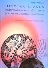 Miniatura okładki Kosian Józef  Mistyka Śląska. Mistrzowie duchowości śląskiej. Jakub Boehme, Anioł Ślązak i Daniel Czepko. /Acta Universitatis Wratislaviensis/