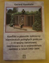 Miniatura okładki Kosmala Gerard Konflikt o pomniki żołnierzy niemieckich poległych podczas I i II wojny światowej rozgrywający się w województwie opolskim w latach 1992-2004.