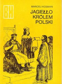 Miniatura okładki Kosman Marceli Jagiełło królem Polski. Z dziejów unii Polski i Litwy. /Biblioteczka historyczna/