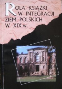 Miniatura okładki Kosmanowa Bogumiła /red./ Rola książki w integracji ziem polskich w XIX w.