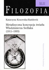 Miniatura okładki Kosowska-Hańderek Katarzyna Metafizyczna koncepcja światła Włodzimierza Sedlaka (1911-1993). /Filozofia XLII/