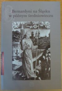 Miniatura okładki Kostowski Jakub /red./ Bernardyni na Śląsku w późnym średniowieczu.