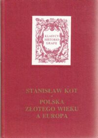 Miniatura okładki Kot Stanisław Polska złotego wieku a Europa. Studia i szkice. /Klasycy Historiografii/