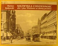 Miniatura okładki Kotkowski Mariusz Niezwykła codzienność. Ulice i place Wrocławia na dawnej pocztówce.