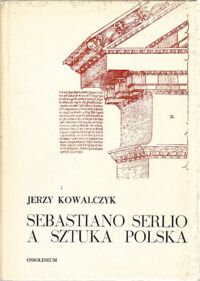 Miniatura okładki Kowalczyk Jerzy Sebastiano Serlio a sztuka polska. O roli włoskich traktatów architektonicznych w dobie nowożytnej. /Studia z Historii Sztuki T.XVI/