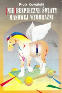 Miniatura okładki Kowalski Piotr (Nie)bezpieczne światy masowej Wyobraźni. Studia o literaturze i kulturze popularnej.