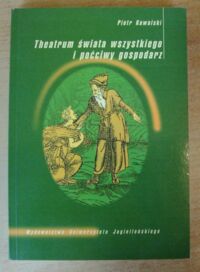 Miniatura okładki Kowalski Piotr Theatrum świata wszystkiego i poćciwy gospodarz. O wizji świata pewnego siedemnastowiecznego pisarza ziemiańskiego. /Anthropos/