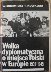 Miniatura okładki Kowalski Włodzimierz T.  Walka dyplomatyczna o miejsce Polski w Europie (1939-1945).