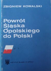 Miniatura okładki Kowalski Zbigniew Powrót Śląska Opolskiego do Polski.