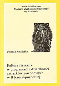 Miniatura okładki Kowieska Urszula Kultura fizyczna w programach i działalności związków zawodowych w II Rzeczypospolitej.