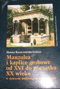 Miniatura okładki Kozaczewska-Golasz Hanna Mauzolea i kaplice grobowe od XVI do początku XX wieku w dawnym województwie legnickim.