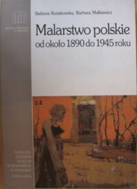 Miniatura okładki Kozakowska Stefania, Małkiewicz Barbara Malarstwo polskie od około 1890 do 1945 roku. Część 2. /Nowoczesne malarstwo polskie. Katalog zbiorów pod redakcją Gołubiew Zofii/.