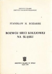 Miniatura okładki Koziarski Stanisław M. Rozwój sieci kolejowej na Śląsku.