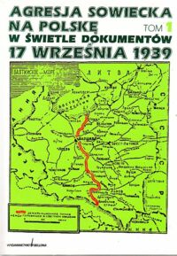 Miniatura okładki Kozłowski Eugeniusz /red./ Agresja sowiecka na Polskę w świetle dokumentów 17 września 1939. Tom 1: Geneza i skutki agresji.