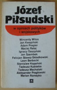 Miniatura okładki Kozłowski Eugeniusz /wybór/ Józef Piłsudski w opiniach polityków i wojskowych.