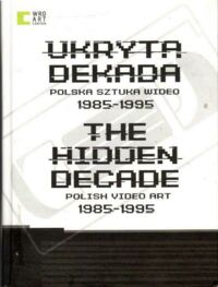 Miniatura okładki Krajewski Piotr, Kutlubasis-Krajewska Violetta /red./ Ukryta dekada. Polska sztuka wideo 1985-1995.