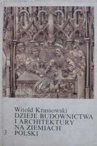 Miniatura okładki Krassowski Witold Dzieje budownictwa i architektury na ziemiach polskich. Tom 3. Budownictwo i architektura w warunkach społeczeństwa stanowego (czwarta ćwierć XIV-XV w.).