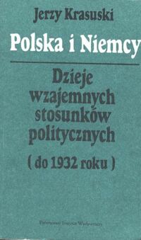 Miniatura okładki Krasuski Jerzy Polska i Niemcy. Dzieje wzajemnych stosunków politycznych (do 1932 roku).