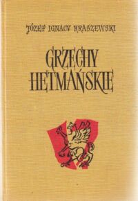 Miniatura okładki Kraszewski Józef Ignacy Grzechy hetmańskie. Obrazy z końca XVIII wieku. /Dzieła J.I. Kraszewskiego. Powieści historyczne. Czasy Augusta III i Stanisława Augusta Poniatowskiego/