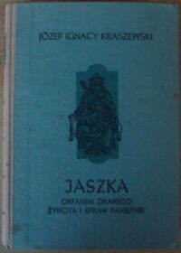 Miniatura okładki Kraszewski Józef Ignacy Jaszka Orfanem zwanego żywota i spraw pamiętnik. Jagiełłowie do Zygmunta. /Cykl powieści historycznych obejmujących Dzieje Polski/