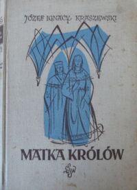 Miniatura okładki Kraszewski Józef Ignacy Matka królów. Czasy Jagiełłowe. /Cykl powieści historycznych obejmujących Dzieje Polski/