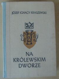 Zdjęcie nr 1 okładki Kraszewski Józef Ignacy Na królewskim dworze. Czasy Władysława IV. /Dzieje Polski. XXIV/