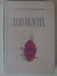 Zdjęcie nr 1 okładki Kraszewski Józef Ignacy Pod blachą. Powieść z końca XVIII wieku. /Dzieła J.I. Kraszewskiego. Powieści historyczne. Czasy księcia Józefa Poniatowskiego/