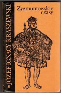 Miniatura okładki Kraszewski Józef Ignacy Zygmuntowskie czasy. Powieść z roku 1572 z portretem autora i 16 ilustracjami.