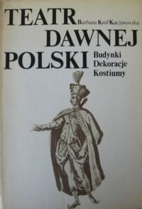 Miniatura okładki Król-Kaczorowska Barbara Teatr dawnej Polski. Budynki. Dekoracje. Kostiumy.