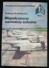 Miniatura okładki Królikiewicz Tadeusz Współczesne samoloty szkolne. /Biblioteczka Skrzydlatej Polski. Tom 13/