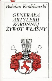 Miniatura okładki Królikowski Bohdan Generała artylerii koronnej żywot własny.