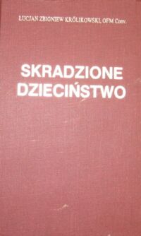 Miniatura okładki Królikowski Łucjan Zbigniew O.F.M.Conv. Skradzione dzieciństwo.