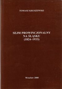 Miniatura okładki Kruszewski Tomasz Sejm prowincjonalny na Śląsku (1824-1933).