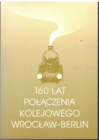 Miniatura okładki Krużyński Marek i Makucha Jacek /red./ 160 lat połączenia kolejowego Wrocław-Berlin.