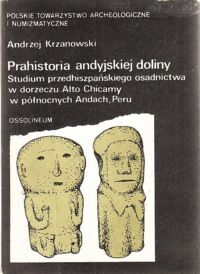 Miniatura okładki Krzanowski Andrzej Prahistoria andyjskiej doliny. Studium przedhiszpańskiego osadnictwa w dorzeczu Alto Chicamy w północnych Andach, Peru. /Popularnonaukowa Biblioteka Archeologiczna. Nr 23/