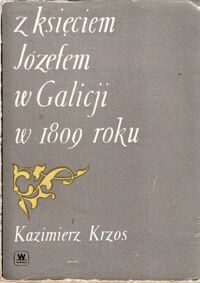 Miniatura okładki Krzos Kazimierz Z księciem Józefem w Galicji w 1809 roku.. Rząd Centralny obojga Galicji.