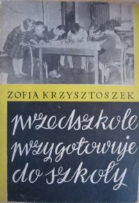 Miniatura okładki Krzysztoszek Zofia Przedszkole przygotowuje do szkoły. (Wyrabianie przyzwyczajeń poszanowania przyborów do zabawy i pracy)