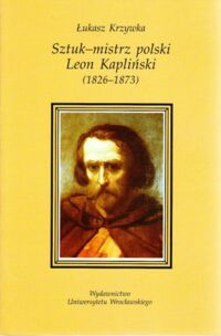 Miniatura okładki Krzywka Łukasz Sztuk-mistrz polski Leon Kapliński (1826-1873). /Historia Sztuki VII/