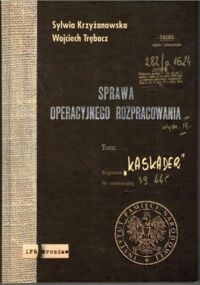 Miniatura okładki Krzyżanowska Sylwia, Trębacz Wojciech  Sprawa operacyjnego rozpracowania "Kaskader".