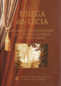 Miniatura okładki  Księga 60-Lecia Akademii Ekonomicznej im.Oskara Langego we Wrocławiu.